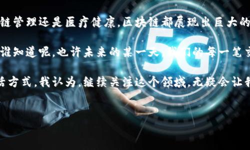 区块链技术是近年来备受关注的一个热门话题，它不仅改变了金融行业的游戏规则，还在多个领域展现出强大的潜力。下面我们来详细探讨一下区块链技术的特点和作用。

一、区块链技术的基本概念
区块链是一种分布式账本技术，其中的信息不是集中存储在一个地方，而是分散保存在网络中的每一个节点上。这种结构使得区块链技术具有透明性、不可篡改性和安全性等独特的特点。在区块链中，每一个数据区块都与前一个区块通过加密算法相连接，从而形成一个“链”。

二、区块链的主要特点
1. **去中心化**： 
区块链不依赖于任何单一的中央实体进行管理和控制，这在许多情况下减少了单点故障的风险。比如说，想象一下一个没有银行或中介的平台，用户可以直接进行交易，听起来是不是很方便？

2. **透明性**： 
每个参与者都能在网络中查看整个交易历史，这意味着数据是公开透明的。任何人都可以随时查看区块链上的交易，保证了信息的可信度。在某些场合，这种透明性可以有效地防止欺诈行为。你懂的，透明了一切，自然就少了很多猫腻。

3. **不可篡改性**：
一旦数据被写入区块链，它就无法被修改或删除，因为每一个区块都包含了前一个区块的哈希值。这就像是我们生活中的一些重要决定，一旦做了就很难回头。区块链在数据管理上提供了很强的安全性，这对很多大企业来说尤其重要。

4. **安全性**：
区块链使用高级加密技术来保护数据，从而防止未授权的访问和篡改。想象一下，您的银行账户被加密得如同铁桶一般，让人无法撬开，这就是区块链为数据安全提供的保障。

5. **智能合约**：
智能合约是一种可以自动执行合同条款的自执行代码。简单来说，它就像是一个自动执行的交易机，确保在条件满足时自动执行。这省去了人工干预，减少了错误和争议，让交易更加高效。

三、区块链的应用领域
区块链技术的潜力不仅限于数字货币，它在多个行业都展现出巨大的应用前景。

1. **金融服务**：
金融领域是区块链技术最早的应用场景之一。通过区块链，跨国汇款可以在几分钟内完成，传统银行可能需要几天，想想就觉得方便多了！区块链上的交易手续费通常也较低，对用户来说，无疑是一种经济实惠的选择。

2. **供应链管理**：
区块链技术帮助企业追踪产品从生产到销售的整个过程。例如，食品供应链中，消费者可以通过扫描二维码，了解到食品的来源和运输情况，这样一来，食品安全得到了进一步保障。而且，这种透明化的信息追溯也大大增加了消费者对品牌的信任度。

3. **身份验证**：
在数字化时代，身份安全尤为重要。区块链可以帮助我们更好地管理和验证个人身份信息，比如电子护照或驾驶执照，降低身份盗用的风险。想象一下，有一个绝对安全的地方来存储你的个人信息，是不是就省心多了？

4. **医疗健康**：
区块链在医疗行业也展现出极大的潜力。患者的医疗记录可以安全地存储在区块链上，医生和医院能够方便地获取必要的信息，减少了重复检查的情况。而且，患者也有权控制自己数据的访问权限。

5. **投票系统**：
区块链技术可以用来提高投票系统的安全性和透明性。通过区块链，不仅可以减少投票过程中的舞弊行为，还能保证每个人的投票都是有效的，增强选举的公信力。想象一下，以后投票居然可以通过手机完成，真的太方便了！

四、区块链未来的挑战和机遇
当然，区块链技术的发展并不是一帆风顺的。它面临一些挑战，比如技术的复杂性、能源消耗、安全性问题等等。但与此同时，随着技术的推进，这些问题也可能会得到解决。

总结一下，区块链技术以其去中心化、透明、安全等特点，正在重新定义我们生活的各个方面。无论是金融服务、供应链管理还是医疗健康，区块链都展现出巨大的应用潜力，值得我们保持关注。

未来，如果能在区块链技术的基础上，融合更多新兴技术，比如人工智能和物联网，那么，我们的生活将会更加美好。谁知道呢，也许未来的某一天，我们的每一笔交易、每一个互动都会有区块链的身影。

说真的，作为普通用户，我们也可以从中获益。无论是在金融、生活还是其他方面，区块链都在悄然改变着我们的生活方式。我认为，继续关注这个领域，无疑会让我们在未来的科技浪潮中走在前列。

区块链, 技术特点, 应用领域/guanjianci
区块链技术的专家分析：独家揭秘其特点与应用秘诀