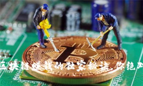 专家揭秘：区块链赚钱的独家秘诀，你绝对不能错过！