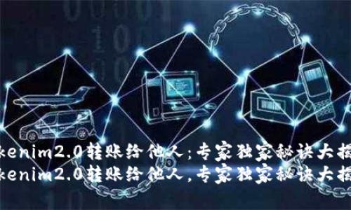 tokenim2.0转账给他人：专家独家秘诀大揭秘
tokenim2.0转账给他人，专家独家秘诀大揭秘