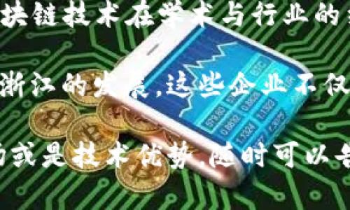 浙江省在区块链技术的应用和发展方面拥有多家优秀的公司。以下是一些在浙江省内较为知名的区块链公司：

1. **超链科技（ChainUP）**：专注于区块链技术的应用与开发，为全球用户提供数字资产交易、钱包等服务。

2. **云象科技**：陆续为国内外多家企业提供区块链技术解决方案，特别是在供应链和金融领域。

3. **数字货币研究所（DCI）**：专注于区块链技术研究，推动数字人民币和其他数字资产的应用。

4. **蚂蚁链（AntChain）**：阿里巴巴旗下的区块链服务平台，提供基础设施、开发工具和解决方案，支持各种行业的区块链应用。

5. **链家科技**：在房地产交易和管理上，运用区块链技术提高交易透明度和安全性。

6. **亿起发（YQF）**：提供区块链技术服务的公司，专注于企业级区块链解决方案。

7. **维尔科技**：从事区块链技术及应用的开发，重点在金融、保险和咨询领域。

8. **浙江大学区块链研究中心**：虽然不是公司，但作为学术机构，推动了区块链技术在学术与行业的结合。

以上列举的公司在不同领域中都有着显著的影响力，并推动着区块链技术在浙江的发展。这些企业不仅致力于技术的研发，还参与到实际应用中，帮助各行业提升效率，增加透明度。

如果你想了解更多关于这些公司的具体信息，例如他们的业务模式、目标市场或是技术优势，随时可以告诉我！