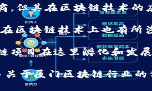 厦门作为一个发展迅速的城市，近年来在区块链和数字货币领域也取得了显著的进展。以下是几个与厦门相关的区块链上市公司或项目：

1. **新华网**：虽然不是专门的区块链公司，但新华网通过其子公司涉足区块链技术，推出数字版权、数字内容等相关服务。

2. **兰亭集势（LANTING JISHI）**：虽然主要从事跨境电商，但其在区块链技术的应用方面也有探索。

3. **厦门国际银行**：在金融科技的推动下，厦门国际银行在区块链技术上也有所涉及，例如在跨境支付和清算方面的应用。

此外，厦门作为一个经济特区，吸引了许多创业公司和区块链项目在这里孵化和发展，你可以关注一些初创企业，他们可能在未来也会选择上市。

如果你想深入了解某个特定的区块链项目，或者想获取更多关于厦门区块链行业的信息，可以继续关注相关的行业新闻和动态。