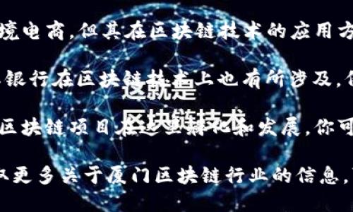 厦门作为一个发展迅速的城市，近年来在区块链和数字货币领域也取得了显著的进展。以下是几个与厦门相关的区块链上市公司或项目：

1. **新华网**：虽然不是专门的区块链公司，但新华网通过其子公司涉足区块链技术，推出数字版权、数字内容等相关服务。

2. **兰亭集势（LANTING JISHI）**：虽然主要从事跨境电商，但其在区块链技术的应用方面也有探索。

3. **厦门国际银行**：在金融科技的推动下，厦门国际银行在区块链技术上也有所涉及，例如在跨境支付和清算方面的应用。

此外，厦门作为一个经济特区，吸引了许多创业公司和区块链项目在这里孵化和发展，你可以关注一些初创企业，他们可能在未来也会选择上市。

如果你想深入了解某个特定的区块链项目，或者想获取更多关于厦门区块链行业的信息，可以继续关注相关的行业新闻和动态。