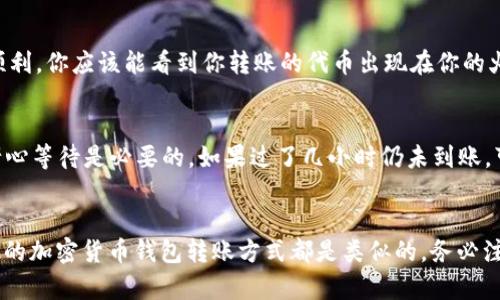 将tokenim2.0中的代币转移到火币交易所的过程其实并不复杂，但为了确保安全和顺利地完成转账，我们需要遵循一些步骤。以下是一个详细的指南，带你一步步完成这一操作。

第一步：了解代币和火币账户
在开始之前，你需要确保自己了解tokenim2.0里你持有的代币。例如，它们应该是基于以太坊的ERC-20代币，还是其他协议的代币。此外，你必须在火币交易所拥有一个有效的账户。没有账户的情况下，你可以前往火币网站进行注册，完成身份验证等基本设置。

第二步：获取火币的充值地址
在火币交易所，你需要找到接收代币的充值地址。登录你的火币账户，导航到“资产” - “充币”部分。在这里，你可以找到你想要转账的代币类型，点击进入将显示相关的信息，包括充值地址。请确保复制这个地址，因为在下一个步骤中你将用到它。

第三步：进入tokenim2.0进行转账
现在，你需要打开tokenim2.0钱包或者客户端，找到你想要转出的代币。在tokenim2.0中，通常会有一个“转账”或“发送”按钮，点击进入这个页面。你会被要求填写几个基本信息：
ul
    listrong接收地址：/strong在这里粘贴你从火币获得的充值地址。/li
    listrong转账金额：/strong输入你想要转账的数量。确保你了解自己的余额，避免超过可用的数量。/li
    listrong手续费用：/strong某些平台会要求支付小额的手续费，你需要在转账前确认。/li
/ul

第四步：确认信息无误
在你点击“发送”或“确认”之前，务必仔细检查你填写的信息。这一步真的很重要，尤其是接收地址，输入错误可能导致资金无法找回。如果一切确认无误，就可以点击“发送”。

第五步：等待交易确认
完成转账之后，区块链网络需要时间来确认这笔交易。你可以在tokenim2.0的交易记录中查看这笔交易的状态。同时，你也可以在区块链浏览器上查找你的交易记录，确认交易是否成功。

第六步：确认火币到账
一旦交易在区块链上得到确认，接下来你需要去火币确认资产是否到账。在火币的“资产”页面查看你的余额。如果一切顺利，你应该能看到你转账的代币出现在你的火币账户中。

第七步：常见问题与解决方案
在这个过程中，有可能会遇到一些小问题，比如转账未到账或充值验证问题。通常情况下，转账需要一定的时间来确认，耐心等待是必要的。如果过了几小时仍未到账，可以联系火币的客服，提供相关的交易信息以便于他们帮助你解决问题。

总结
把tokenim2.0里的币转到火币其实并不复杂，但也需要一定的谨慎和耐心。这些步骤不仅适用于tokenim2.0，很多其他的加密货币钱包转账方式都是类似的。务必注意资金安全，不要在不熟悉的交易所输入私钥或敏感信息。希望这个指南能帮助到你，让你的币安全顺利地转账到火币！
