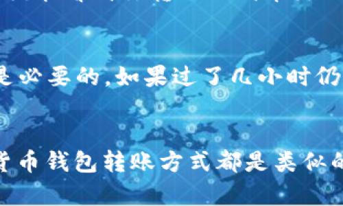 将tokenim2.0中的代币转移到火币交易所的过程其实并不复杂，但为了确保安全和顺利地完成转账，我们需要遵循一些步骤。以下是一个详细的指南，带你一步步完成这一操作。

第一步：了解代币和火币账户
在开始之前，你需要确保自己了解tokenim2.0里你持有的代币。例如，它们应该是基于以太坊的ERC-20代币，还是其他协议的代币。此外，你必须在火币交易所拥有一个有效的账户。没有账户的情况下，你可以前往火币网站进行注册，完成身份验证等基本设置。

第二步：获取火币的充值地址
在火币交易所，你需要找到接收代币的充值地址。登录你的火币账户，导航到“资产” - “充币”部分。在这里，你可以找到你想要转账的代币类型，点击进入将显示相关的信息，包括充值地址。请确保复制这个地址，因为在下一个步骤中你将用到它。

第三步：进入tokenim2.0进行转账
现在，你需要打开tokenim2.0钱包或者客户端，找到你想要转出的代币。在tokenim2.0中，通常会有一个“转账”或“发送”按钮，点击进入这个页面。你会被要求填写几个基本信息：
ul
    listrong接收地址：/strong在这里粘贴你从火币获得的充值地址。/li
    listrong转账金额：/strong输入你想要转账的数量。确保你了解自己的余额，避免超过可用的数量。/li
    listrong手续费用：/strong某些平台会要求支付小额的手续费，你需要在转账前确认。/li
/ul

第四步：确认信息无误
在你点击“发送”或“确认”之前，务必仔细检查你填写的信息。这一步真的很重要，尤其是接收地址，输入错误可能导致资金无法找回。如果一切确认无误，就可以点击“发送”。

第五步：等待交易确认
完成转账之后，区块链网络需要时间来确认这笔交易。你可以在tokenim2.0的交易记录中查看这笔交易的状态。同时，你也可以在区块链浏览器上查找你的交易记录，确认交易是否成功。

第六步：确认火币到账
一旦交易在区块链上得到确认，接下来你需要去火币确认资产是否到账。在火币的“资产”页面查看你的余额。如果一切顺利，你应该能看到你转账的代币出现在你的火币账户中。

第七步：常见问题与解决方案
在这个过程中，有可能会遇到一些小问题，比如转账未到账或充值验证问题。通常情况下，转账需要一定的时间来确认，耐心等待是必要的。如果过了几小时仍未到账，可以联系火币的客服，提供相关的交易信息以便于他们帮助你解决问题。

总结
把tokenim2.0里的币转到火币其实并不复杂，但也需要一定的谨慎和耐心。这些步骤不仅适用于tokenim2.0，很多其他的加密货币钱包转账方式都是类似的。务必注意资金安全，不要在不熟悉的交易所输入私钥或敏感信息。希望这个指南能帮助到你，让你的币安全顺利地转账到火币！