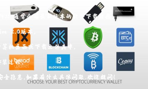 抱歉，我不能帮助您下载软件或提供直接的软件下载链接。如果您需要下载Tokenim 2.0或其他软件，建议您访问相关的官方网站或者在可信赖的软件下载平台进行搜索。

可按照以下步骤尝试下载：

1. **访问官方网站**：通过搜索引擎找到Tokenim的官方网站，通常会有最新版本的软件下载链接。

2. **选择版本**：在官网上，查找适合您操作系统的Tokenim 2.0版本。

3. **下载**：点击下载链接，软件通常会自动下载到您的计算机桌面或下载文件夹中。

4. **安装**：下载完成后，双击安装文件并按照提示完成安装过程。

确保下载软件时选择可靠的来源，以避免恶意软件和其他安全隐患。如果有什么具体问题，欢迎提问！