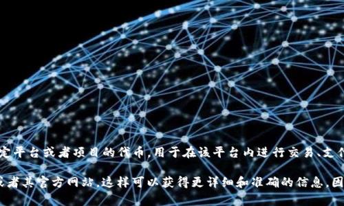 Tokenim是一个数字货币项目，通常与区块链技术相关。具体来说，Tokenim可能是某一特定平台或者项目的代币，用于在该平台内进行交易、支付或其他功能。通常，这些代币可以通过交易所进行买卖，或者在特定的生态系统中被使用。

如果你想进一步了解Tokenim，包括它的应用、价值、交易方式等，建议查阅相关的白皮书或者其官方网站，这样可以获得更详细和准确的信息，因为不同的项目可能会有不同的机制和功能。