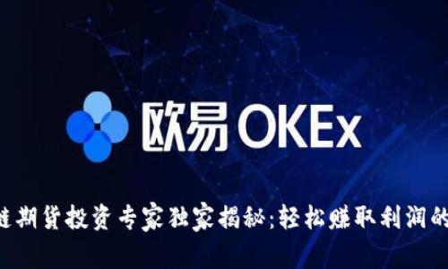 区块链期货投资专家独家揭秘：轻松赚取利润的秘诀！