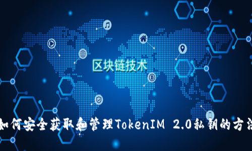 如何安全获取和管理TokenIM 2.0私钥的方法