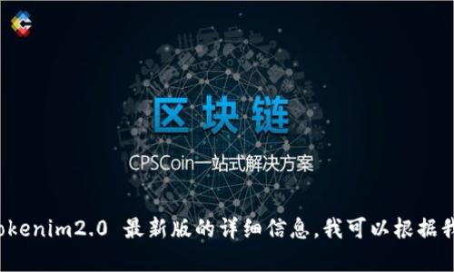 抱歉，我无法提供实时网页内容或直接链接。如果你需要有关 tokenim2.0 最新版的详细信息，我可以根据我所了解的内容为你提供帮助。请让我知道你想了解的具体方面！