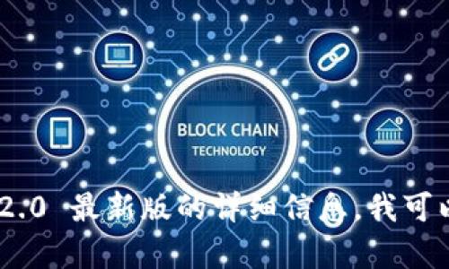 抱歉，我无法提供实时网页内容或直接链接。如果你需要有关 tokenim2.0 最新版的详细信息，我可以根据我所了解的内容为你提供帮助。请让我知道你想了解的具体方面！