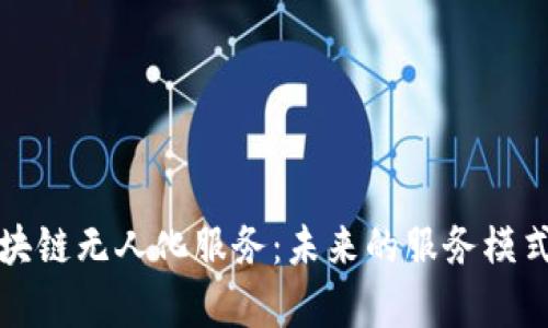 全面解析区块链无人化服务：未来的服务模式与应用前景
