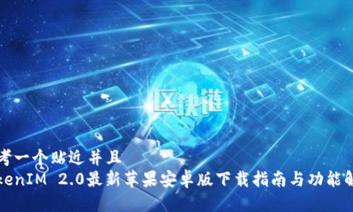 思考一个贴近并且
TokenIM 2.0最新苹果安卓版下载指南与功能解析