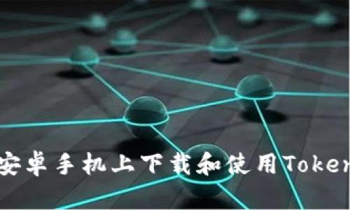 如何在安卓手机上下载和使用Tokenim应用