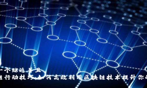 思考一个贴近并且  
区块链行动技巧：如何高效利用区块链技术提升你的业务