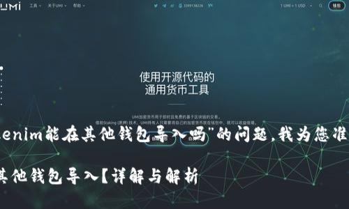 尊敬的用户，关于“tokenim能在其他钱包导入吗”的问题，我为您准备了一个详细的解答。

Tokenim钱包能否在其他钱包导入？详解与解析