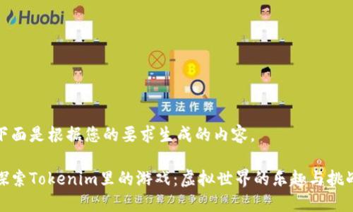 下面是根据您的要求生成的内容。

探索Tokenim里的游戏：虚拟世界的乐趣与挑战