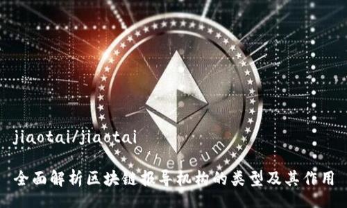 jiaotai/jiaotai

全面解析区块链报导机构的类型及其作用