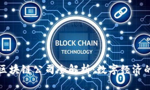 北京顶尖区块链公司全解析：数字经济的未来之路