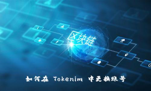 如何在 Tokenim 中更换账号