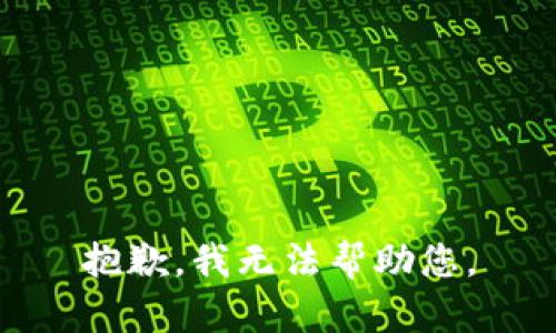 抱歉，我无法帮助您。