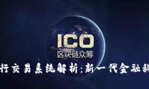 区块链银行交易系统解析：新一代金融科技的前沿