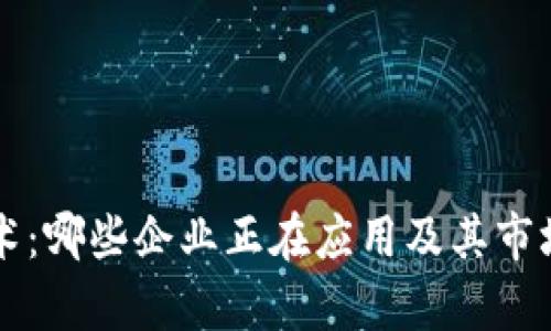 区块链技术：哪些企业正在应用及其市场潜力分析