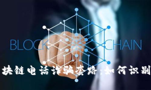 揭秘区块链电话诈骗套路：如何识别与防范