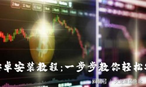 Tokenim安卓安装教程：一步步教你轻松安装与使用