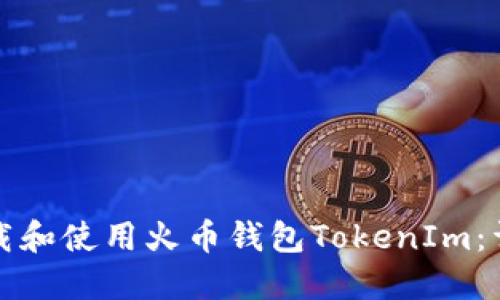 如何下载和使用火币钱包TokenIm：详尽指南