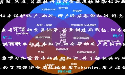 关于“tokenim用断网吗”的问题，首先我们需要明确tokenim是什么，以及它的使用场景。

Tokenim是一个调试和管理加密货币钱包工具，主要用于与加密货币相关的各种操作，包括Token的管理、交换和安全存储。它通常依赖于区块链网络的在线状态，以确保用户的数据安全和实时更新。

Tokenim是否需要网络连接？
Tokenim的功能在很大程度上依赖于互联网连接，尤其是在涉及到交易和区块链数据交互时。许多加密货币操作如发送、接收Token，查询交易历史等，都需要连接到网络来验证交易信息并与区块链同步。

然而，Tokenim也可能提供某些离线功能。例如，它可能允许用户在离线状态下管理其钱包，查看本地存储的信息，甚至生成新的钱包密钥。然而，若要执行任何需要区块链验证的操作，比如完成交易，则必须恢复网络连接。

如何在Tokenim中保持安全性？
在使用Tokenim进行加密货币操作时，安全性是一个不可忽视的因素。用户需要确保自己的设备安全，以及使用强大的密码和两步验证来保护账户。此外，用户还应备份私钥，避免意外丢失和黑客攻击。

Tokenim能否在没有网络时进行某些操作？
虽然Tokenim的主要功能需要网络支持，但是在没有网络连接时，用户仍然可以进行一些基本操作，比如管理本地存储的Token信息、查看过去的交易记录，甚至创建新钱包。但这些操作不会与区块链进行实时同步，因此无法确保信息的准确性和完整性。

如何提高Tokenim的使用体验？
为了提高Tokenim的使用体验，用户可以定期检查应用程序的更新，以保证使用最新版本的功能。此外，了解加密货币的市场动态和区块链技术的基本知识，也会帮助用户更好地使用Tokenim来进行投资和管理。

Tokenim是否适合初学者使用？
Tokenim是一个相对友好的钱包管理工具，尤其对于初学者而言，其界面通常简洁易懂，功能直观，容易上手。尽管如此，初学者仍然需要学习加密货币的基础知识，并了解相关的风控措施，以便在使用Tokenim时能够保障自己的资产安全。

在总结以上内容后，我们可以得出结论，Tokenim在大部分情况下需要网络连接来完成其核心功能，但也提供了一定的离线管理能力。为了确保安全有效地使用Tokenim，用户应当定期更新软件、增强个人安全措施，并理解加密货币的相关知识。通过这些方式，用户可以更好地利用Tokenim管理他们的加密资产。