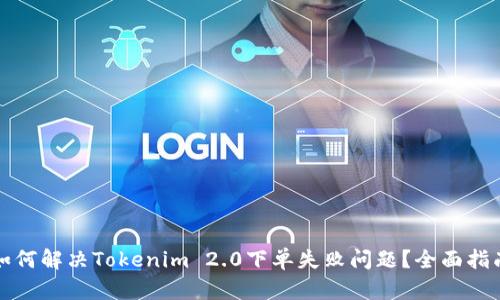 如何解决Tokenim 2.0下单失败问题？全面指南
