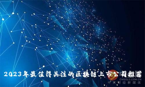 2023年最值得关注的区块链上市公司推荐