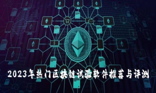 2023年热门区块链试验软件推荐与评测