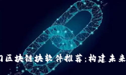 2023年热门区块链块软件推荐：构建未来的数字经济