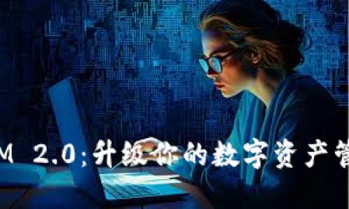 TokenIM 2.0：升级你的数字资产管理体验